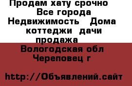 Продам хату срочно  - Все города Недвижимость » Дома, коттеджи, дачи продажа   . Вологодская обл.,Череповец г.